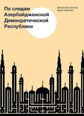 Михаил Волхонский. По следам Азербайджанской Демократической Республики