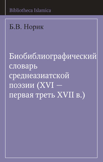 Б. В. Норик. Биобиблиографический словарь среднеазиатской поэзии (XVI – первая треть XVII в.)