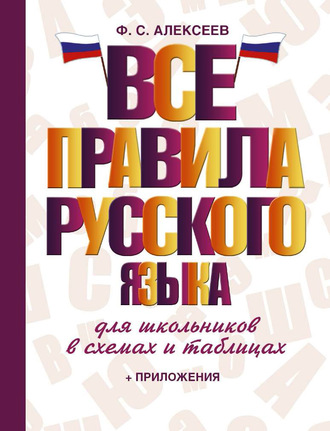 Ф. С. Алексеев. Все правила русского языка для школьников в схемах и таблицах