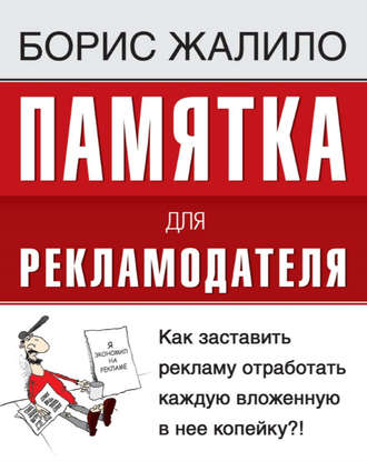 Борис Жалило. Памятка для рекламодателя. Как заставить рекламу отработать каждую вложенную копейку?!