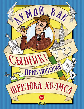 Группа авторов. Думай как сыщик! Приключения Шерлока Холмса