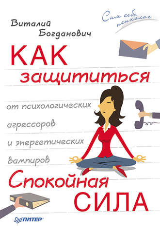 Виталий Богданович. Как защититься от психологических агрессоров и энергетических вампиров. Спокойная сила