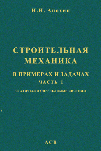 Н. Н. Анохин. Строительная механика в примерах и задачах. Часть 1. Статически определимые системы