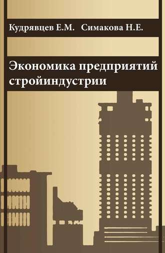 Е. М. Кудрявцев. Экономика предприятий стройиндустрии (с примерами расчетов, в том числе и на компьютере)