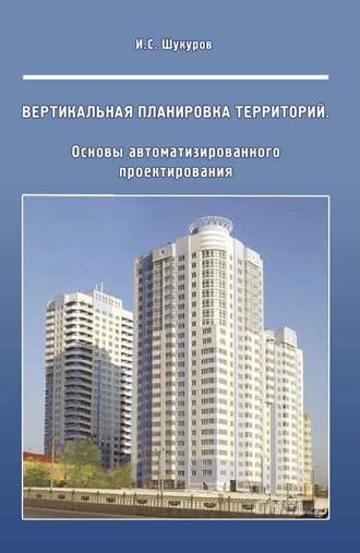 И. С. Шукуров. Вертикальная планировка территорий. Основы автоматизированного проектирования