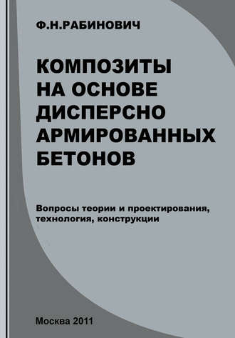 Ф. Н. Рабинович. Композиты на основе дисперсно армированных бетонов. Вопросы теории и проектирования, технология, конструкции