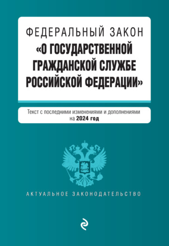 Группа авторов. Федеральный закон «О государственной гражданской службе Российской Федерации». Текст с последними изменениями и дополнениями на 2024 год