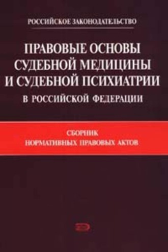 Коллектив авторов. Правовые основы судебной медицины и судебной психиатрии в Российской Федерации: Сборник нормативных правовых актов