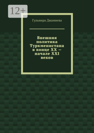 Гульнира Джамиева. Внешняя политика Туркменистана в конце XX – начале XXI веков
