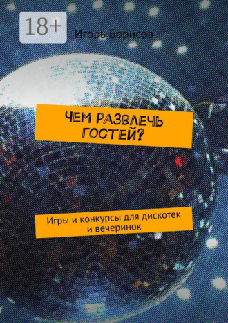 Обложка книги «Чем развлечь гостей? Игры и конкурсы для дискотек и вечеринок»