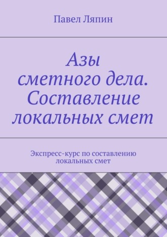 Павел Ляпин. Азы сметного дела. Составление локальных смет