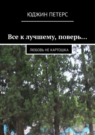 Юджин Петерс. Все к лучшему, поверь… Любовь не картошка