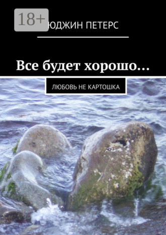 Обложка книги «Все будет хорошо… Любовь не картошка»