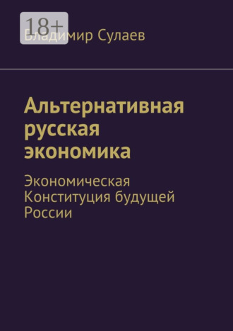 Обложка книги «Альтернативная русская экономика. Экономическая Конституция будущей России»