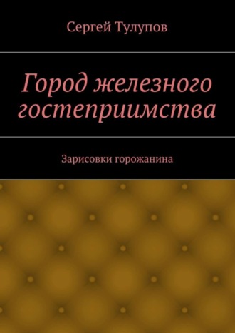 Сергей Николаевич Тулупов. Город железного гостеприимства