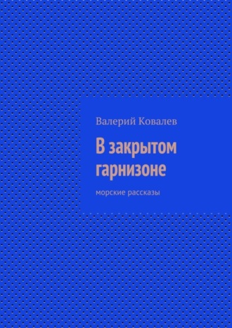 Валерий Ковалев. В закрытом гарнизоне