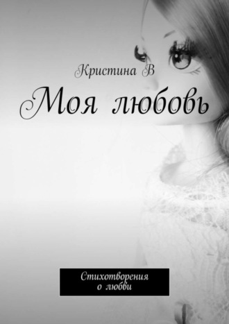 Кристина В. Моя любовь. Стихотворения о любви