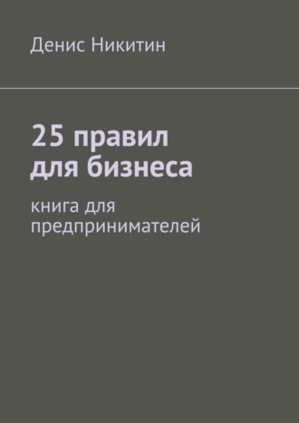 Денис Никитин. 25 правил для бизнеса