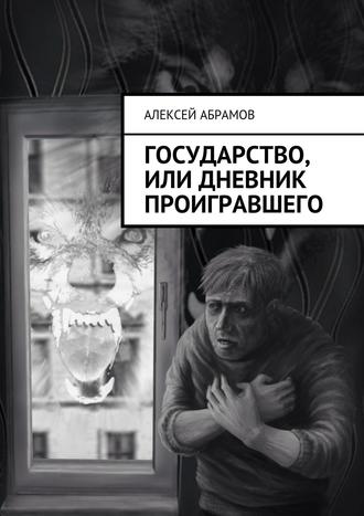 Алексей Алексеевич Абрамов. Государство, или Дневник проигравшего