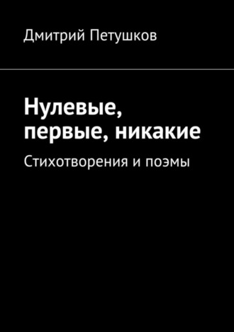 Дмитрий Петушков. Нулевые, первые, никакие