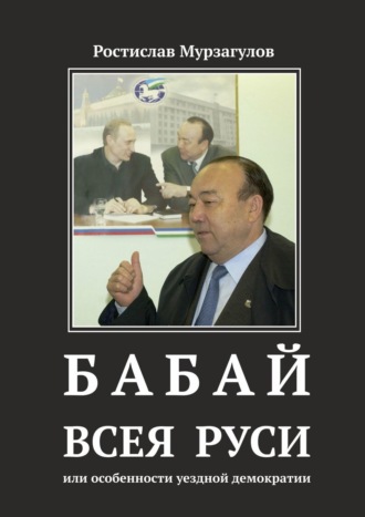 Ростислав Рафкатович Мурзагулов. Бабай всея Руси. Или особенности уездной демократии