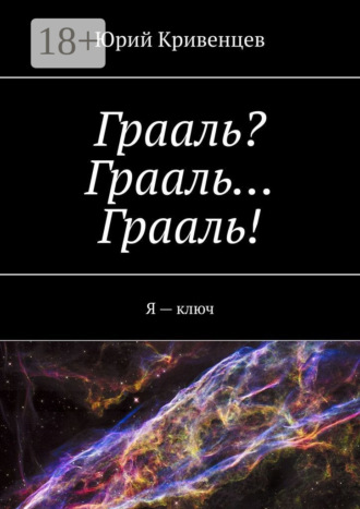 Обложка книги «Грааль? Грааль… Грааль! Я – ключ»
