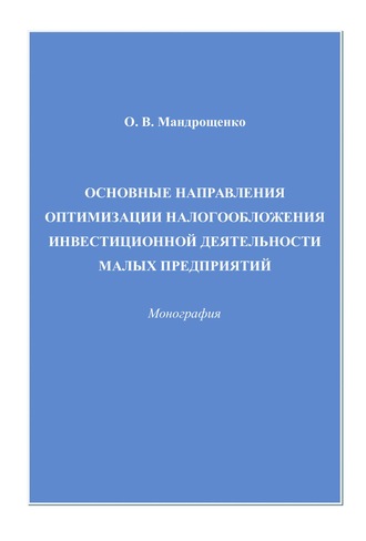 Ольга Валентиновна Мандрощенко. Основные направления оптимизации налогообложения инвестиционной деятельности малых предприятий