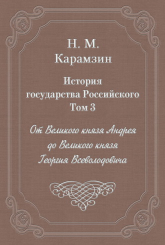 Обложка книги «История государства Российского. Том 3. От Великого князя Андрея до Великого князя Георгия Всеволодовича»