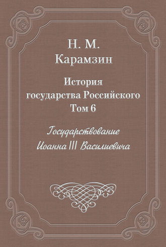 Обложка книги «История государства Российского. Том 6. Государствование Иоанна III Василиевича»