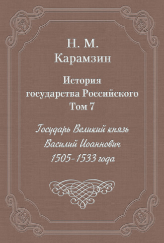 Обложка книги «История государства Российского. Том 7. Государь Великий князь Василий Иоаннович. 1505-1533 года»