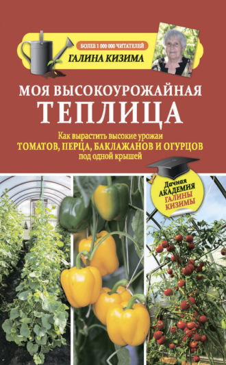 Обложка книги «Моя высокоурожайная теплица. Как вырастить высокие урожаи томатов, перца, баклажанов и огурцов под одной крышей»