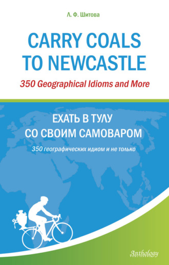 Обложка книги «Carry Coals to Newcastle. 350 Geographical Idioms and More. Ехать в Тулу со своим самоваром. 350 географических идиом и не только»