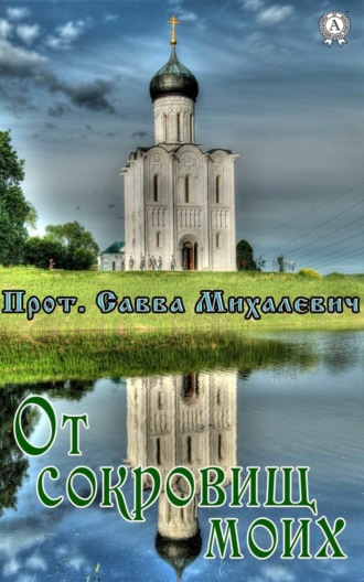 Прот. Савва Михалевич. От сокровищ моих