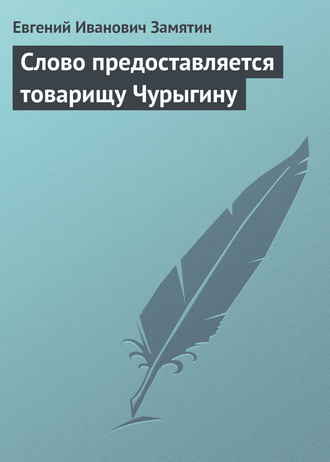 Евгений Замятин. Слово предоставляется товарищу Чурыгину