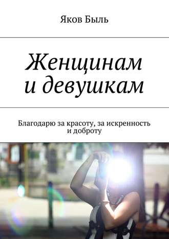 Яков Быль. Женщинам и девушкам. Благодарю за красоту, за искренность и доброту