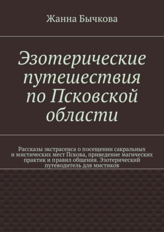 Жанна Викторовна Бычкова. Эзотерические путешествия по Псковской области