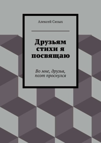 Алексей Михайлович Сизых. Друзьям стихи я посвящаю