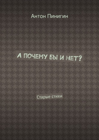 Антон Пинигин. А почему бы и нет? Старые стихи