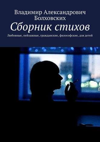 Владимир Александрович Болховских. Сборник стихов. Любовные, пейзажные, гражданские, философские, для детей