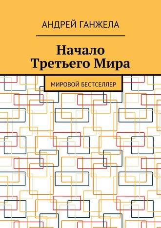 Андрей Ганжела. Начало Третьего Мира. Мировой бестселлер