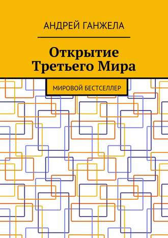 Андрей Ганжела. Открытие Третьего Мира. Мировой бестселлер