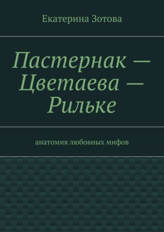 Екатерина Зотова. Пастернак – Цветаева – Рильке