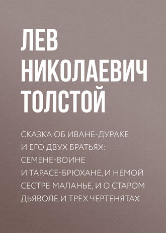 Обложка книги «Сказка об Иване-дураке и его двух братьях: Семене-воине и Тарасе-брюхане, и немой сестре Маланье, и о старом дьяволе и трех чертенятах»