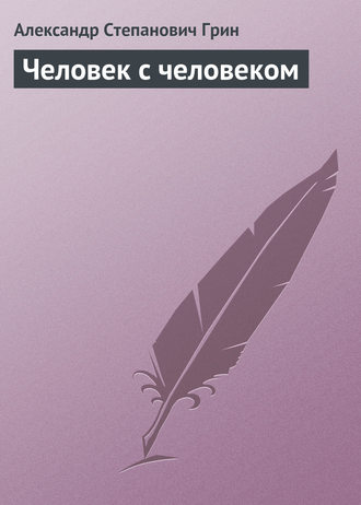 Александр Грин. Человек с человеком