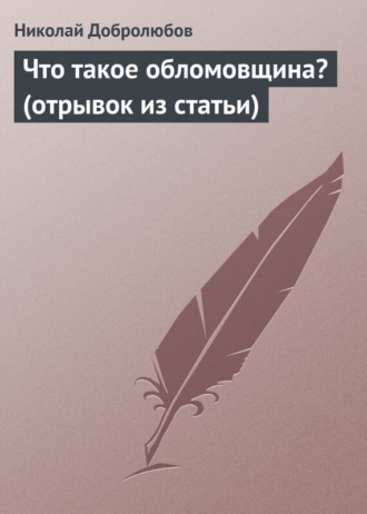 Николай Александрович Добролюбов. Что такое обломовщина? (отрывок из статьи)