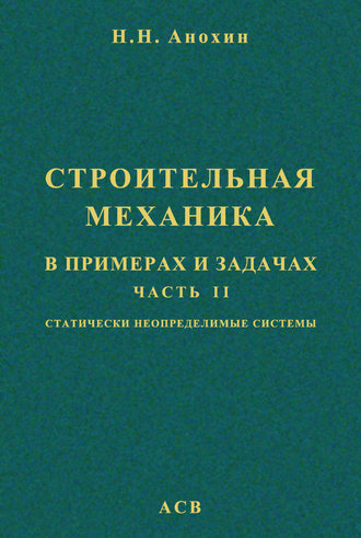 Н. Н. Анохин. Строительная механика в примерах и задачах. Часть 2. Статически неопределимые системы