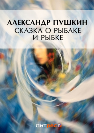 Александр Пушкин. Сказка о рыбаке и рыбке