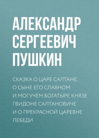 Обложка книги «Сказка о царе Салтане, о сыне его славном и могучем богатыре князе Гвидоне Салтановиче и о прекрасной царевне Лебеди»