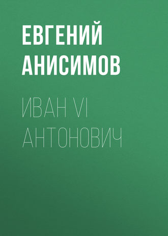 Евгений Анисимов. Иван VI Антонович