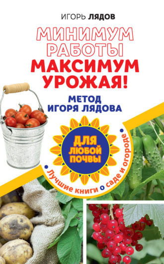 Обложка книги «Минимум работы, максимум урожая! Метод Игоря Лядова для любой почвы»